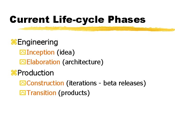 Current Life-cycle Phases z. Engineering y. Inception (idea) y. Elaboration (architecture) z. Production y.