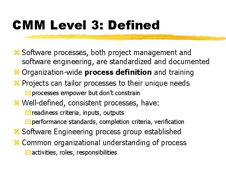 CMM Level 3: Defined z Software processes, both project management and software engineering, are