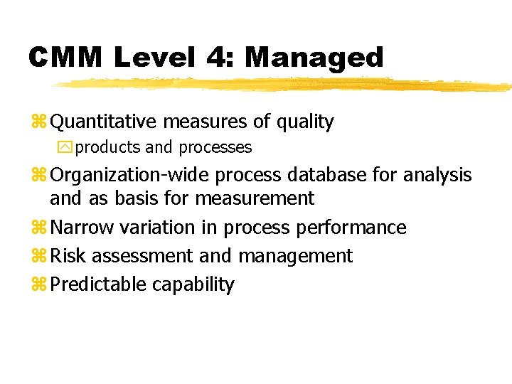 CMM Level 4: Managed z Quantitative measures of quality yproducts and processes z Organization-wide