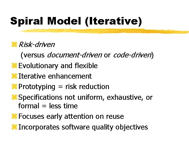 Spiral Model (Iterative) z Risk-driven (versus document-driven or code-driven) z Evolutionary and flexible z