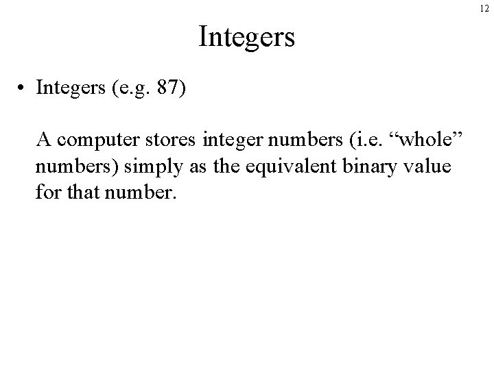 12 Integers • Integers (e. g. 87) A computer stores integer numbers (i. e.