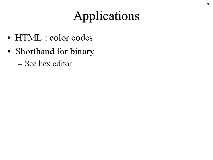 64 Applications • HTML : color codes • Shorthand for binary – See hex 64 Applications • HTML : color codes • Shorthand for binary – See hex