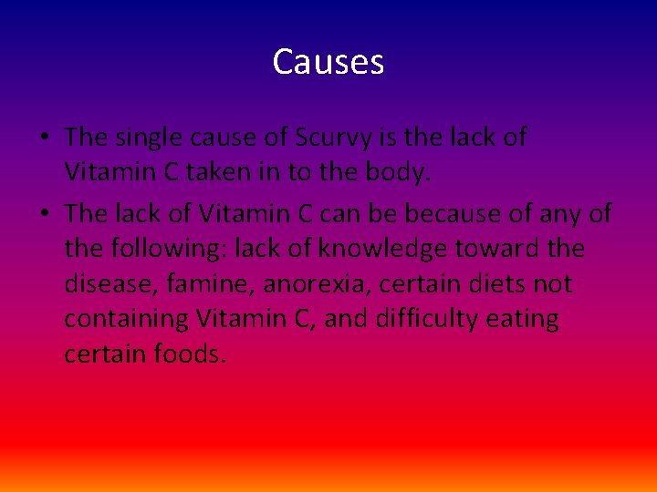 Causes • The single cause of Scurvy is the lack of Vitamin C taken