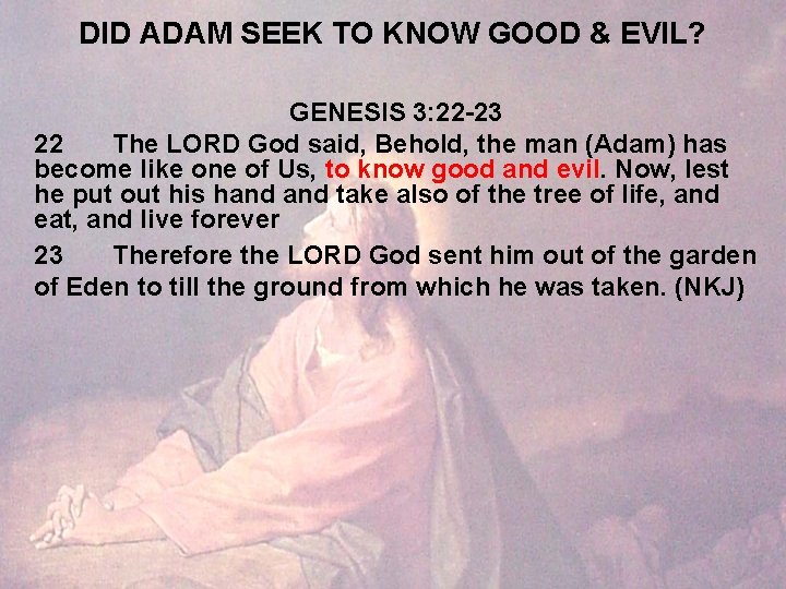 DID ADAM SEEK TO KNOW GOOD & EVIL? GENESIS 3: 22 -23 22 The