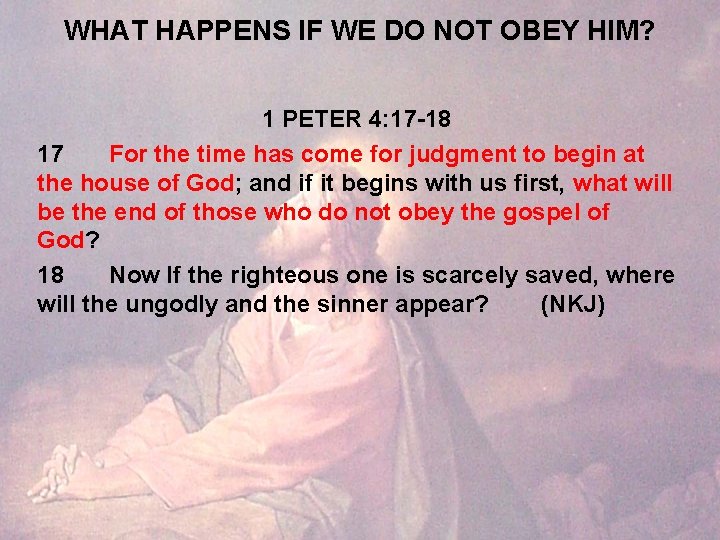 WHAT HAPPENS IF WE DO NOT OBEY HIM? 1 PETER 4: 17 -18 17