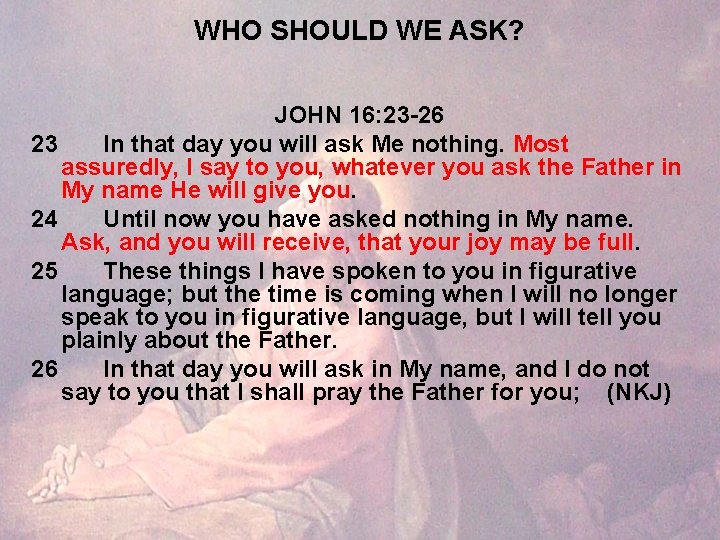 WHO SHOULD WE ASK? JOHN 16: 23 -26 23 In that day you will