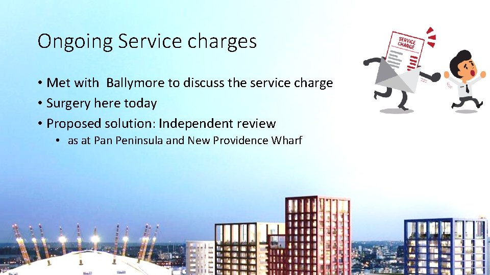 Ongoing Service charges • Met with Ballymore to discuss the service charge • Surgery