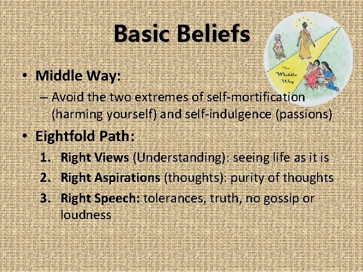 Basic Beliefs • Middle Way: – Avoid the two extremes of self-mortification (harming yourself)