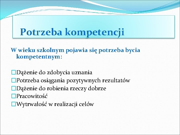 Potrzeba kompetencji W wieku szkolnym pojawia się potrzeba bycia kompetentnym: �Dążenie do zdobycia uznania