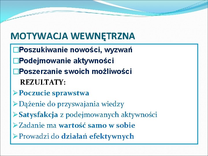 MOTYWACJA WEWNĘTRZNA �Poszukiwanie nowości, wyzwań �Podejmowanie aktywności �Poszerzanie swoich możliwości REZULTATY: Ø Poczucie sprawstwa