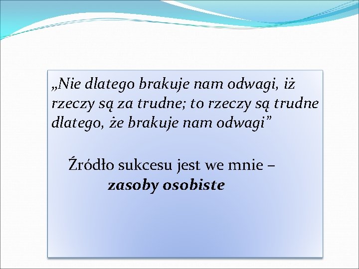 „Nie dlatego brakuje nam odwagi, iż rzeczy są za trudne; to rzeczy są trudne