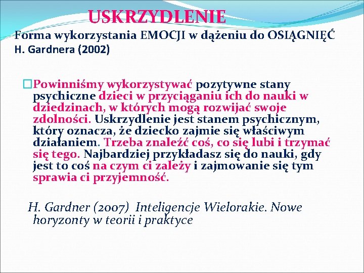 USKRZYDLENIE Forma wykorzystania EMOCJI w dążeniu do OSIĄGNIĘĆ H. Gardnera (2002) �Powinniśmy wykorzystywać pozytywne