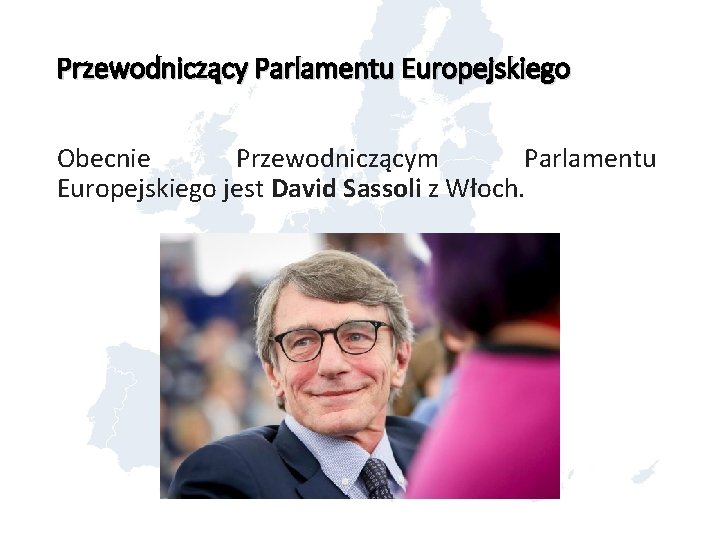 Przewodniczący Parlamentu Europejskiego Obecnie Przewodniczącym Parlamentu Europejskiego jest David Sassoli z Włoch. 