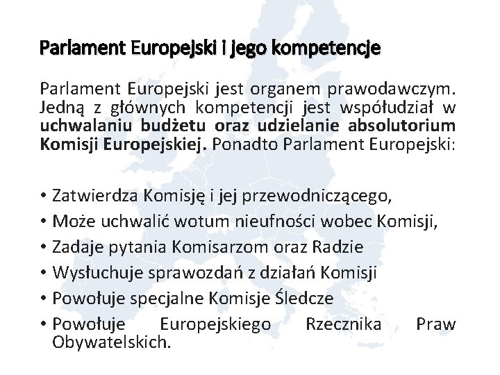 Parlament Europejski i jego kompetencje Parlament Europejski jest organem prawodawczym. Jedną z głównych kompetencji