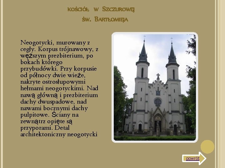 KOŚCIÓŁ W SZCZUROWEJ ŚW. BARTŁOMIEJA Neogotycki, murowany z cegły. Korpus trójnawowy, z węższym prezbiterium,