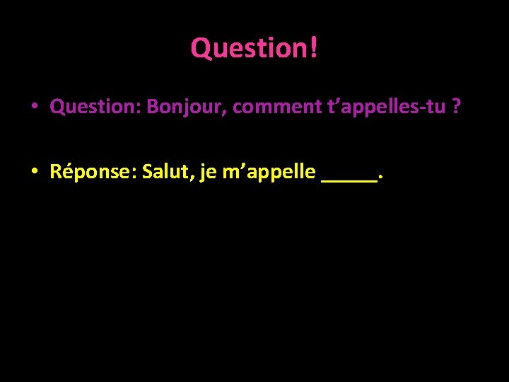 Question! • Question: Bonjour, comment t’appelles-tu ? • Réponse: Salut, je m’appelle _____. •