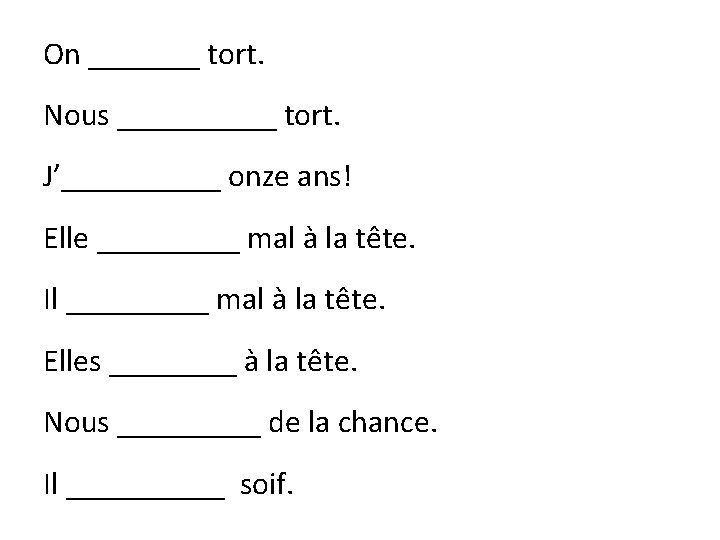 On _______ tort. Nous _____ tort. J’_____ onze ans! Elle _____ mal à la