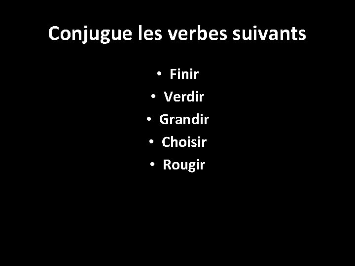 Conjugue les verbes suivants • Finir • Verdir • Grandir • Choisir • Rougir