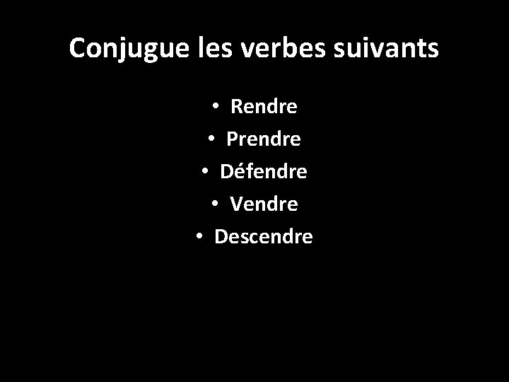 Conjugue les verbes suivants • Rendre • Prendre • Défendre • Vendre • Descendre