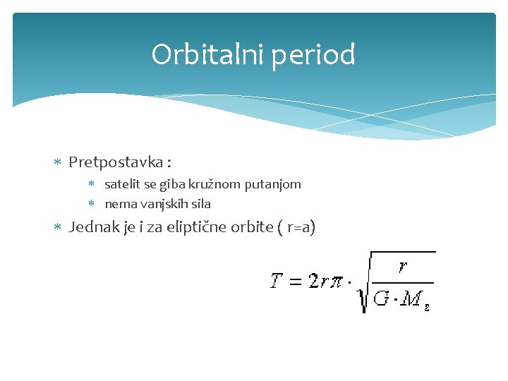 Orbitalni period Pretpostavka : satelit se giba kružnom putanjom nema vanjskih sila Jednak je