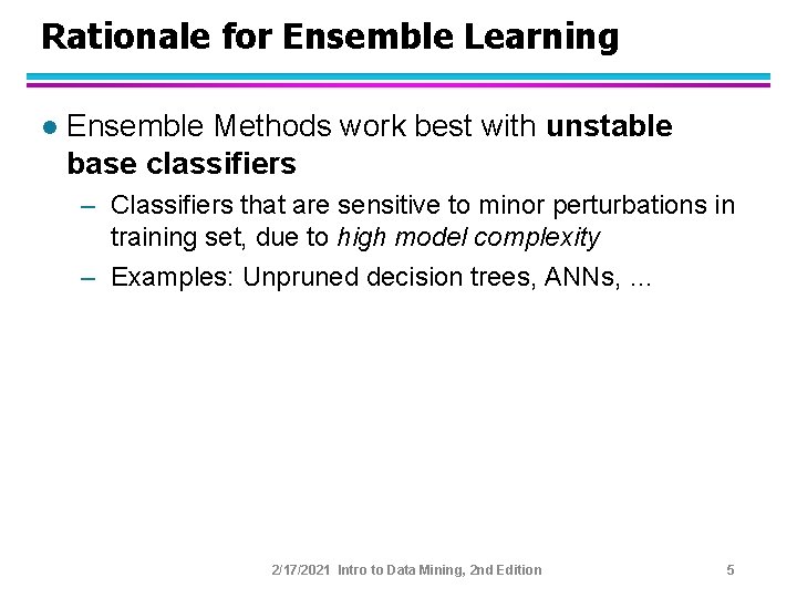 Rationale for Ensemble Learning l Ensemble Methods work best with unstable base classifiers –
