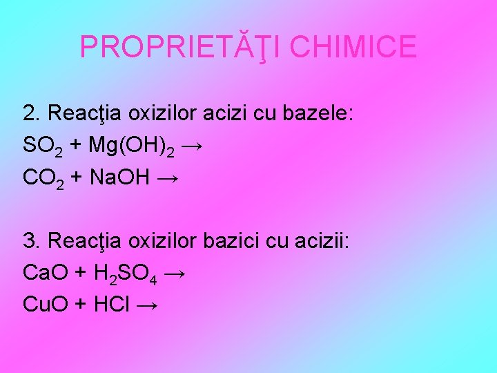 PROPRIETĂŢI CHIMICE 2. Reacţia oxizilor acizi cu bazele: SO 2 + Mg(OH)2 → CO