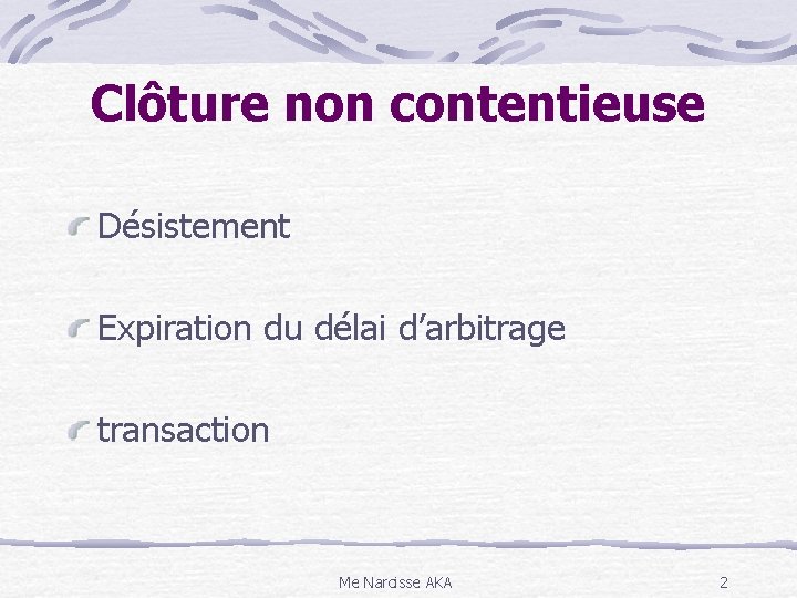 Clôture non contentieuse Désistement Expiration du délai d’arbitrage transaction Me Narcisse AKA 2 