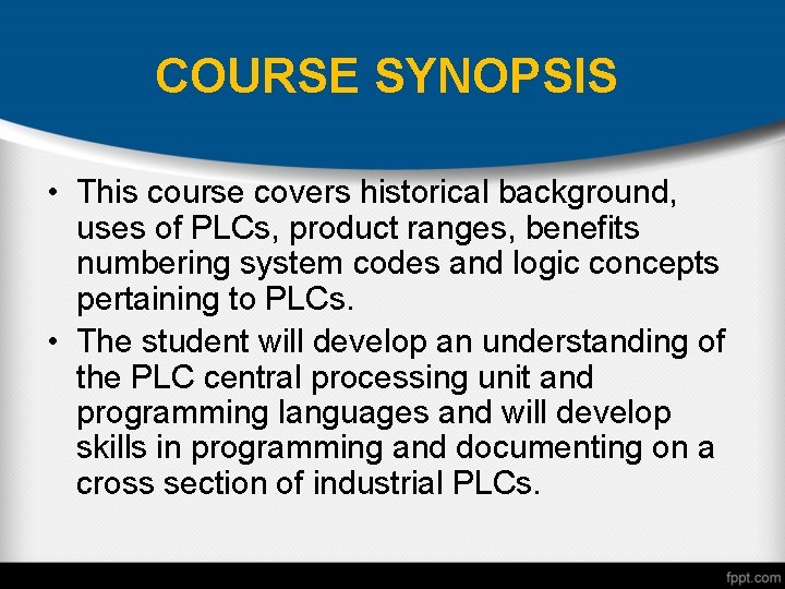 COURSE SYNOPSIS • This course covers historical background, uses of PLCs, product ranges, benefits