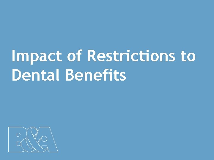 Impact of Restrictions to Dental Benefits 7 