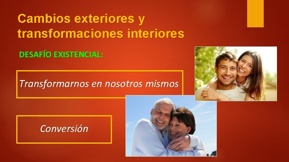 Cambios exteriores y transformaciones interiores DESAFÍO EXISTENCIAL: Transformarnos en nosotros mismos Conversión 