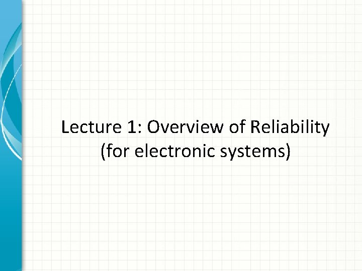 Lecture 1: Overview of Reliability (for electronic systems) Lecture 1: Overview of Reliability (for electronic systems)
