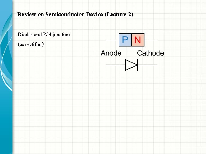 Review on Semiconductor Device (Lecture 2) Diodes and P/N junction (as rectifier) Review on Semiconductor Device (Lecture 2) Diodes and P/N junction (as rectifier)