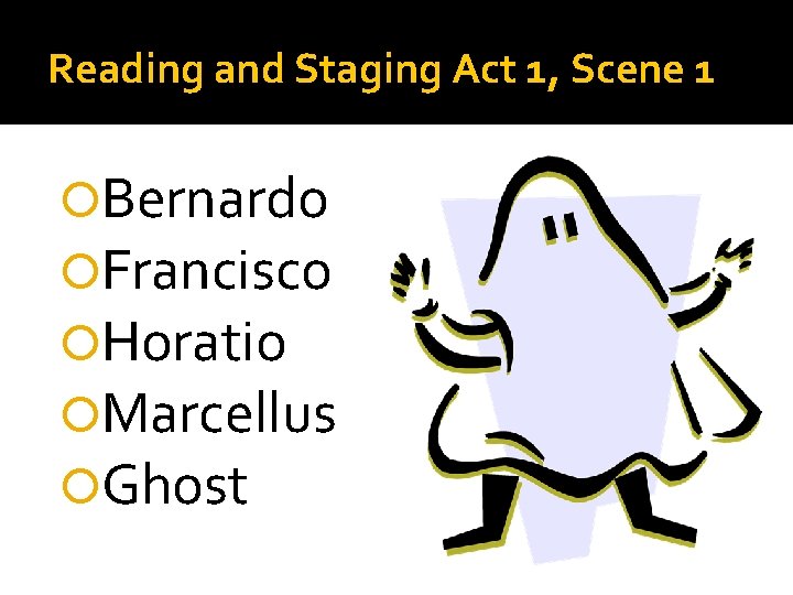 Reading and Staging Act 1, Scene 1 Bernardo Francisco Horatio Marcellus Ghost 