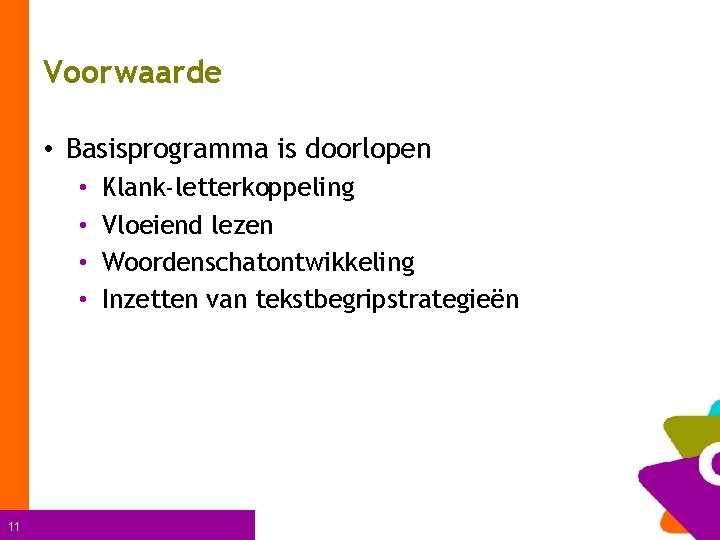 Voorwaarde • Basisprogramma is doorlopen • • 11 Klank-letterkoppeling Vloeiend lezen Woordenschatontwikkeling Inzetten van