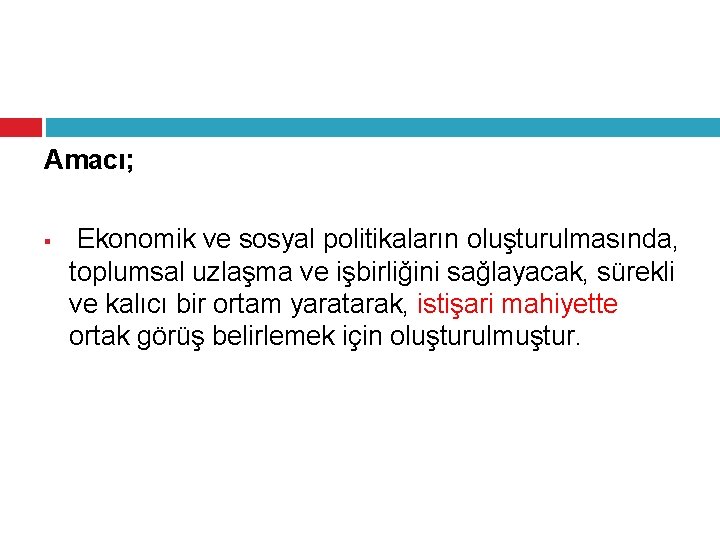 Amacı; § Ekonomik ve sosyal politikaların oluşturulmasında, toplumsal uzlaşma ve işbirliğini sağlayacak, sürekli ve