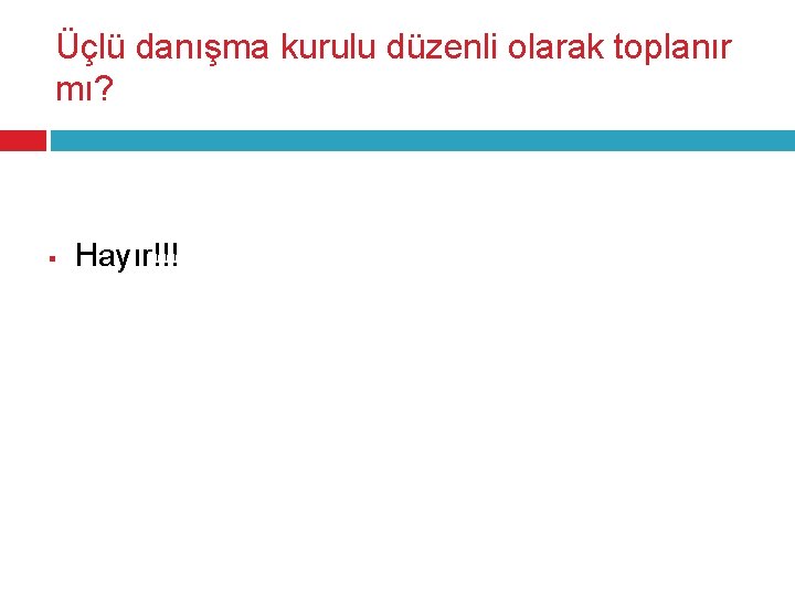 Üçlü danışma kurulu düzenli olarak toplanır mı? § Hayır!!! 