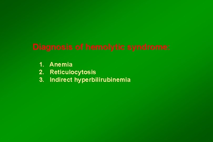 Diagnosis of hemolytic syndrome: 1. Anemia 2. Reticulocytosis 3. Indirect hyperbilirubinemia 