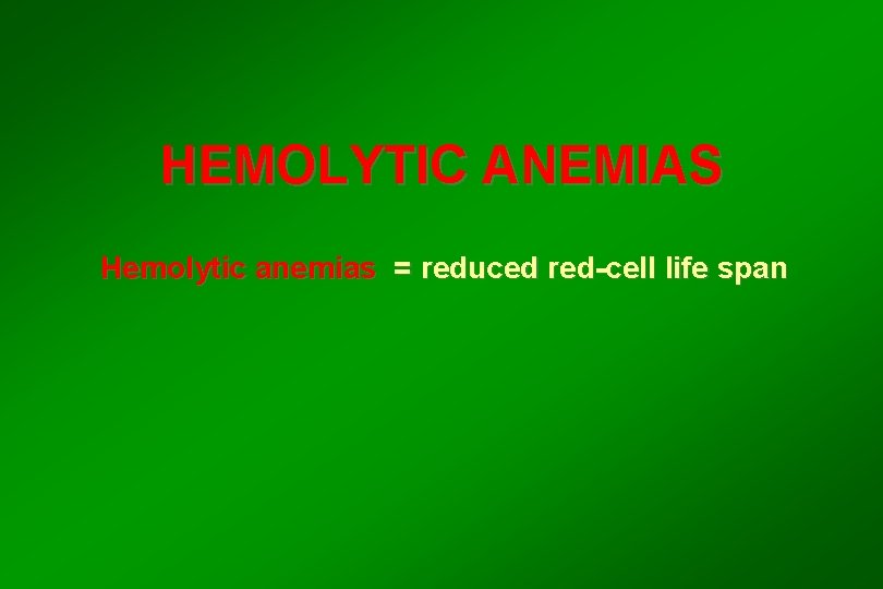 HEMOLYTIC ANEMIAS Hemolytic anemias = reduced red-cell life span 