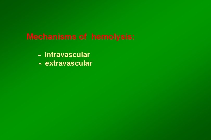 Mechanisms of hemolysis: - intravascular - extravascular 