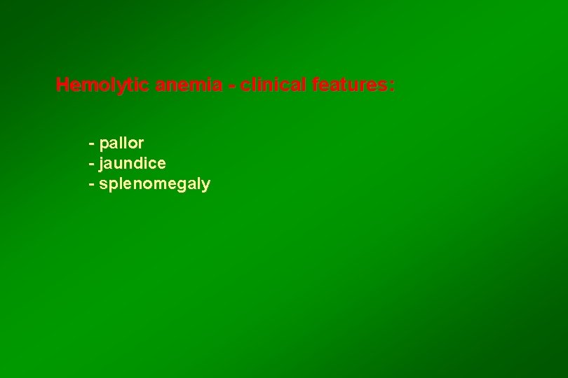 Hemolytic anemia - clinical features: - pallor - jaundice - splenomegaly 