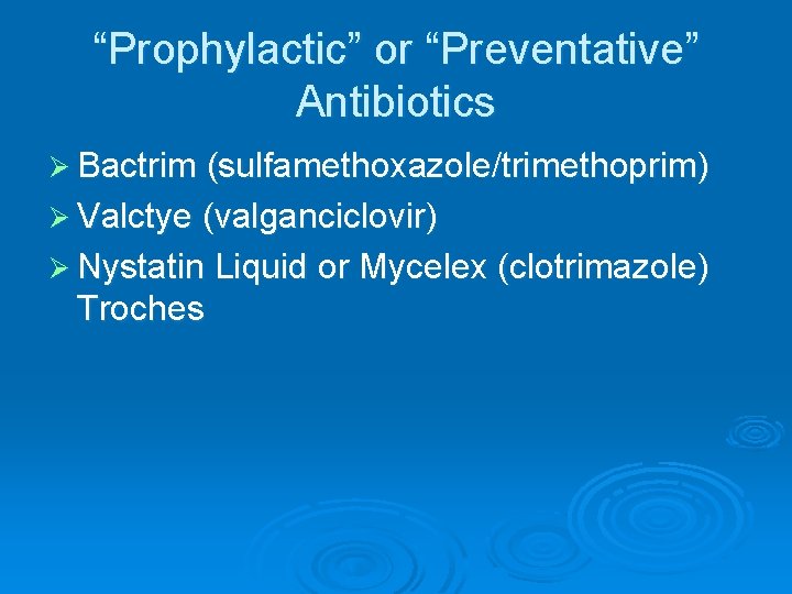 “Prophylactic” or “Preventative” Antibiotics Ø Bactrim (sulfamethoxazole/trimethoprim) Ø Valctye (valganciclovir) Ø Nystatin Liquid or