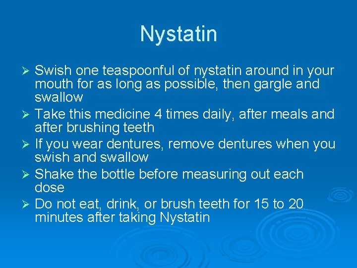 Nystatin Swish one teaspoonful of nystatin around in your mouth for as long as