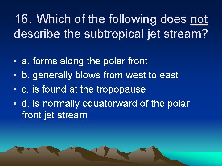 16. Which of the following does not describe the subtropical jet stream? • •