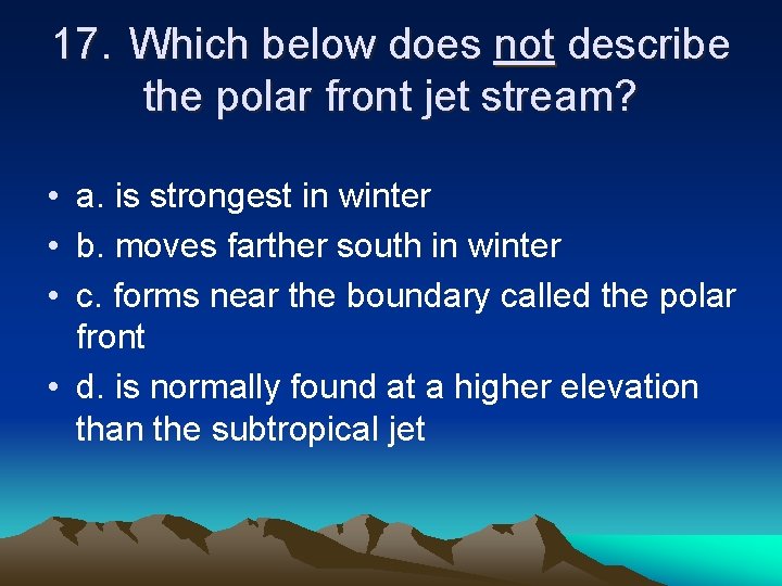 17. Which below does not describe the polar front jet stream? • a. is