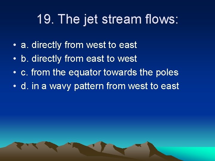 19. The jet stream flows: • • a. directly from west to east b.