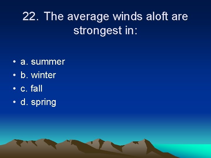 22. The average winds aloft are strongest in: • • a. summer b. winter