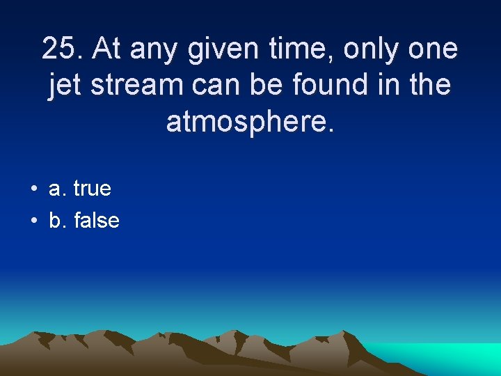 25. At any given time, only one jet stream can be found in the
