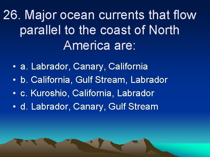 26. Major ocean currents that flow parallel to the coast of North America are: