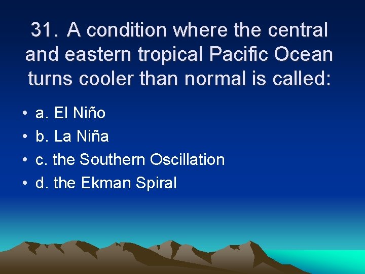 31. A condition where the central and eastern tropical Pacific Ocean turns cooler than