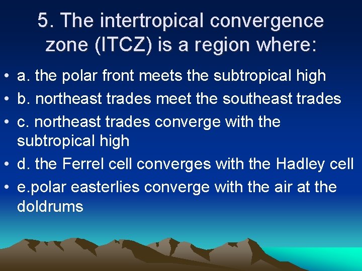 5. The intertropical convergence zone (ITCZ) is a region where: • a. the polar